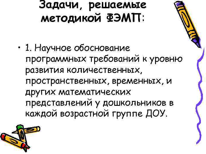 Задачи, решаемые методикой ФЭМП: • 1. Научное обоснование программных требований к уровню развития количественных,