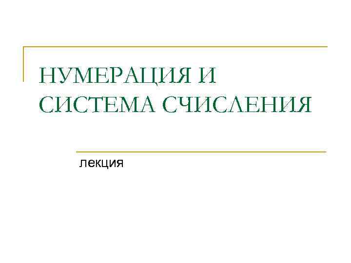 НУМЕРАЦИЯ И СИСТЕМА СЧИСЛЕНИЯ лекция 