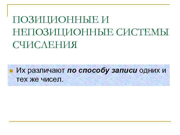 ПОЗИЦИОННЫЕ И НЕПОЗИЦИОННЫЕ СИСТЕМЫ СЧИСЛЕНИЯ n Их различают по способу записи одних и тех