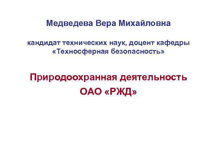 Медведева Вера Михайловна кандидат технических наук, доцент кафедры «Техносферная безопасность» Природоохранная деятельность ОАО «РЖД»