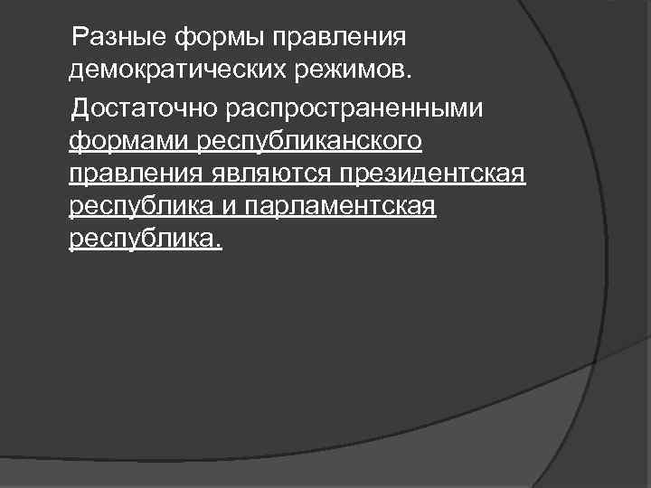 Разные формы правления демократических режимов. Достаточно распространенными формами республиканского правления являются президентская республика и