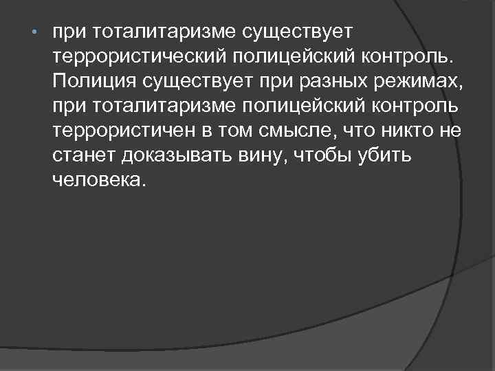  • при тоталитаризме существует террористический полицейский контроль. Полиция существует при разных режимах, при