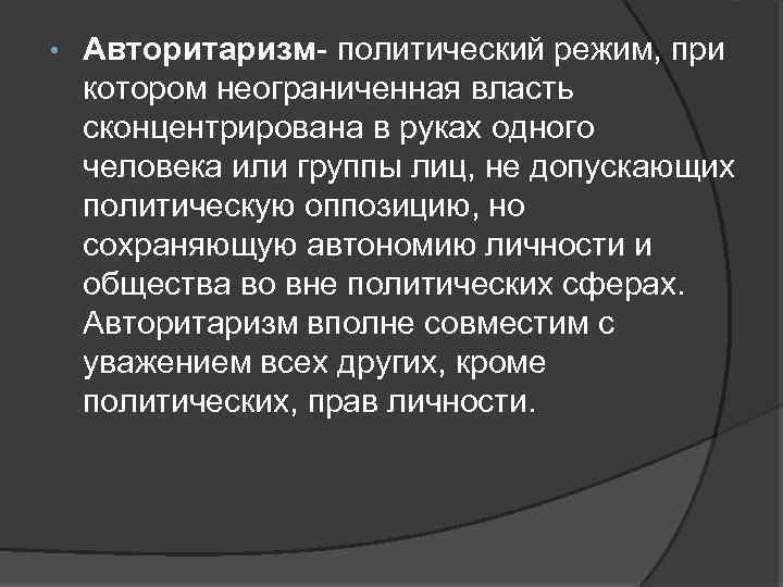  • Авторитаризм- политический режим, при котором неограниченная власть сконцентрирована в руках одного человека