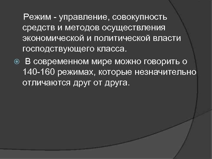 Режим - управление, совокупность средств и методов осуществления экономической и политической власти господствующего класса.