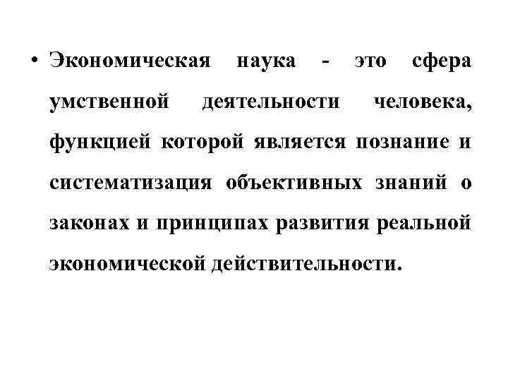  • Экономическая наука - это сфера умственной деятельности человека, функцией которой является познание