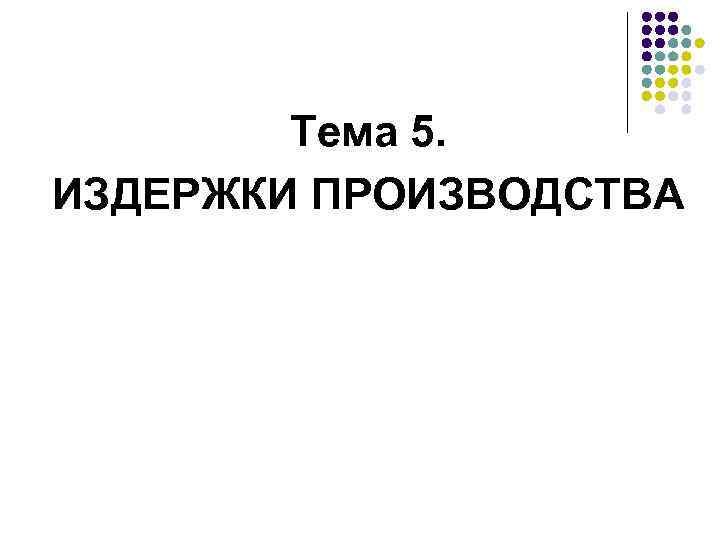 Тема 5. ИЗДЕРЖКИ ПРОИЗВОДСТВА 
