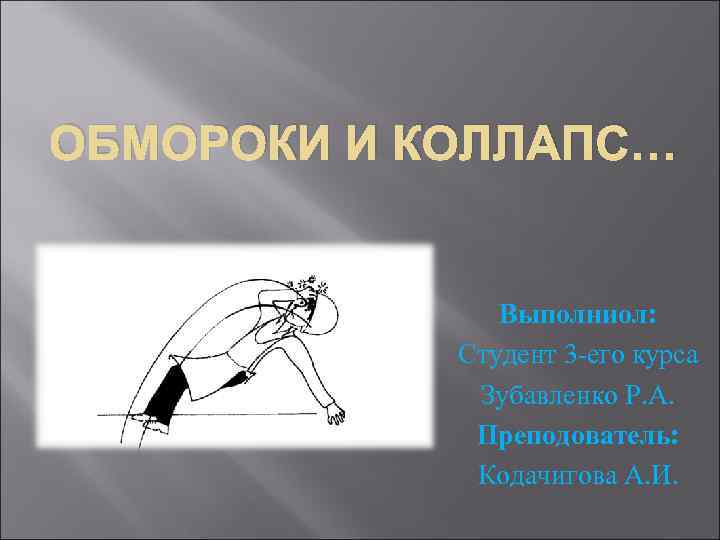ОБМОРОКИ И КОЛЛАПС… Выполниол: Студент 3 -его курса Зубавленко Р. А. Преподователь: Кодачигова А.