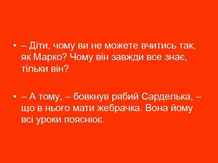  • – Діти, чому ви не можете вчитись так, як Марко? Чому він