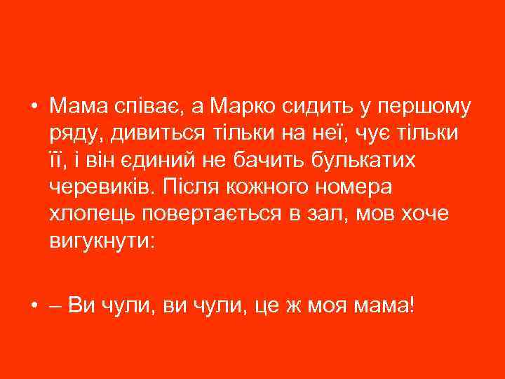  • Мама співає, а Марко сидить у першому ряду, дивиться тільки на неї,