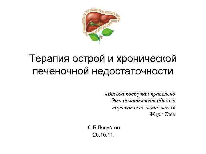 Терапия острой и хронической печеночной недостаточности «Всегда поступай правильно. Это осчастливит одних и поразит