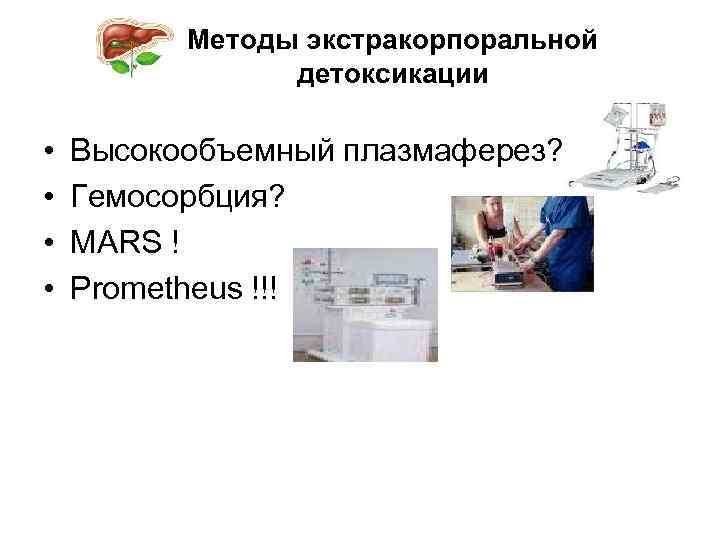 Методы экстракорпоральной детоксикации • • Высокообъемный плазмаферез? Гемосорбция? MARS ! Prometheus !!! 