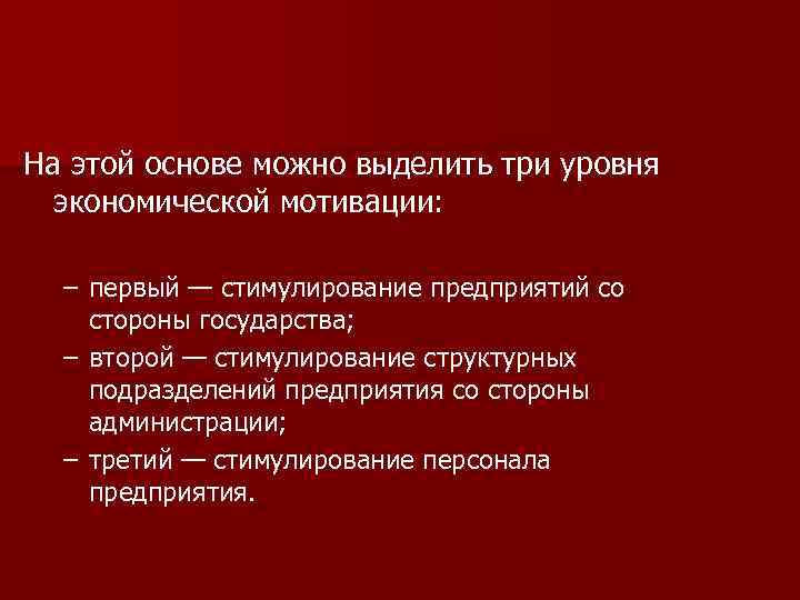 На этой основе можно выделить три уровня экономической мотивации: – первый — стимулирование предприятий