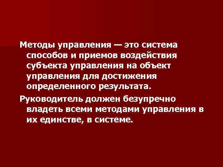 Методы управления — это система способов и приемов воздействия субъекта управления на объект управления