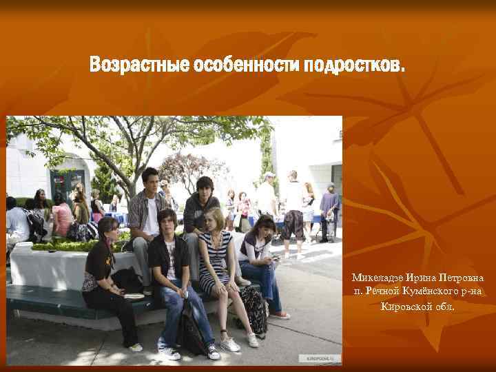 Возрастные особенности подростков. Микеладзе Ирина Петровна п. Речной Кумёнского р-на Кировской обл. 