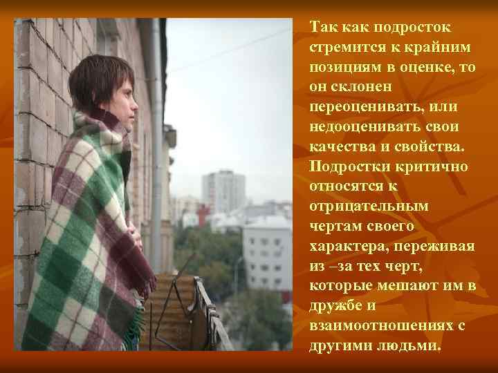 Так как подросток стремится к крайним позициям в оценке, то он склонен переоценивать, или