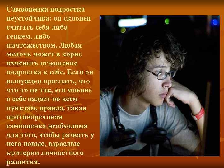 Самооценка подростка неустойчива: он склонен считать себя либо гением, либо ничтожеством. Любая мелочь может
