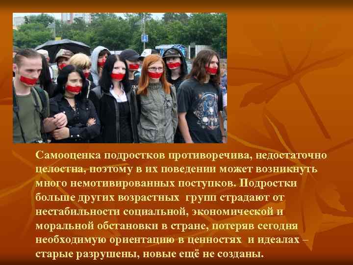 Самооценка подростков противоречива, недостаточно целостна, поэтому в их поведении может возникнуть много немотивированных поступков.