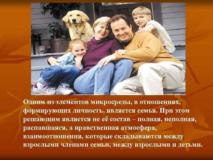 Одним из элементов микросреды, в отношениях, формирующих личность, является семья. При этом решающим является