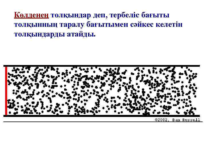 Көлденең толқындар деп, тербеліс бағыты толқынның таралу бағытымен сәйкес келетін толқындарды атайды. 