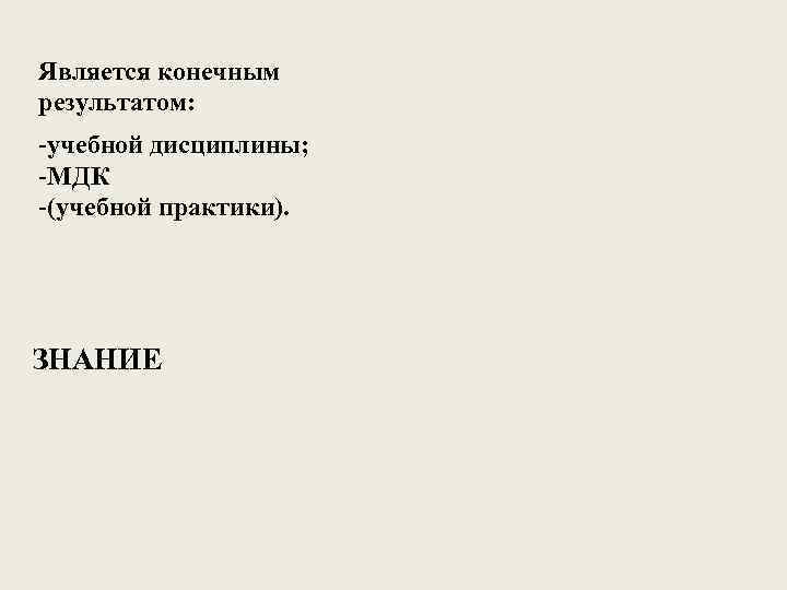 Является конечным результатом: -учебной дисциплины; -МДК -(учебной практики). ЗНАНИЕ 
