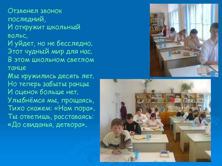 Отзвенел звонок последний, И откружит школьный вальс, И уйдет, но не бесследно. Этот чудный