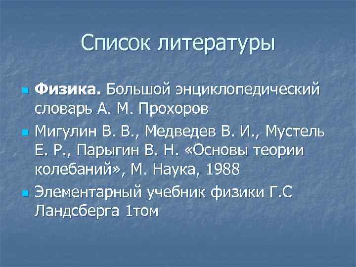 Список литературы n n n Физика. Большой энциклопедический словарь А. М. Прохоров Мигулин В.