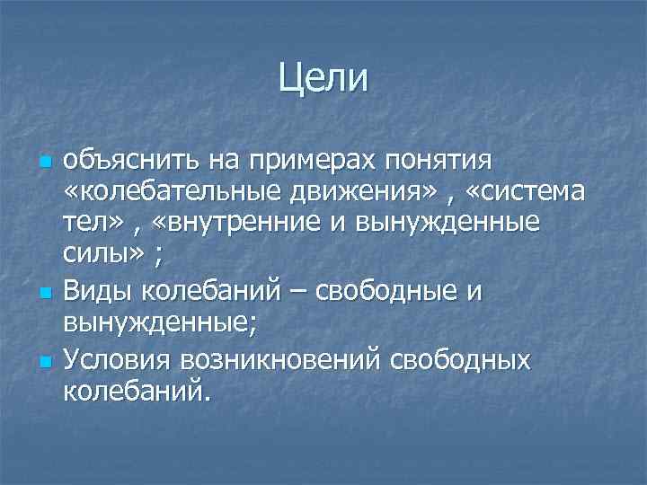 Цели n n n объяснить на примерах понятия «колебательные движения» , «система тел» ,