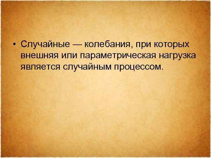  • Случайные — колебания, при которых внешняя или параметрическая нагрузка является случайным процессом.