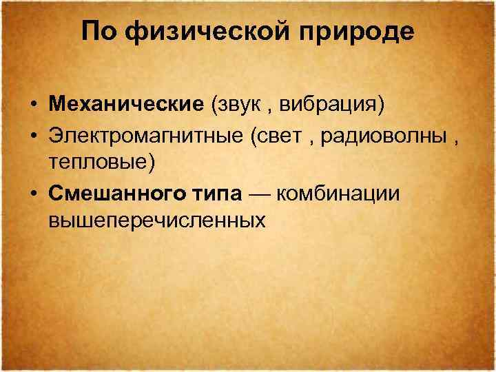 По физической природе • Механические (звук , вибрация) • Электромагнитные (свет , радиоволны ,