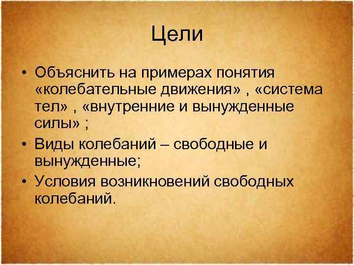 Цели • Объяснить на примерах понятия «колебательные движения» , «система тел» , «внутренние и