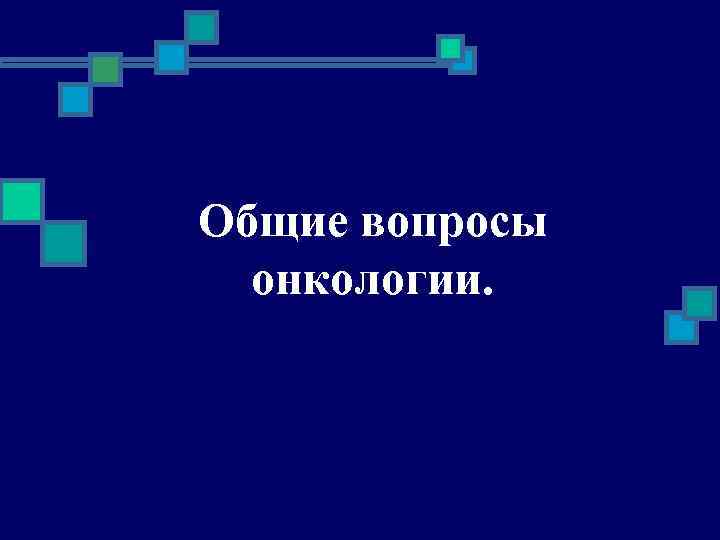 Общие вопросы онкологии. 