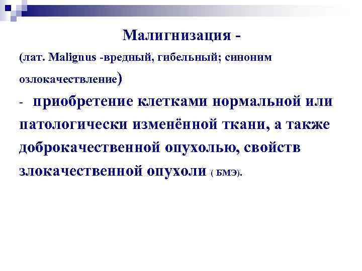Малигнизация (лат. Malignus -вредный, гибельный; синоним озлокачествление) приобретение клетками нормальной или патологически изменённой ткани,