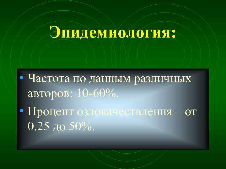 Эпидемиология: • Частота по данным различных авторов: 10 60%. • Процент озлокачествления – от