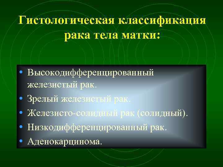 Гистологическая классификация рака тела матки: • Высокодифференцированный • • железистый рак. Зрелый железистый рак.