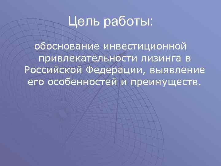 Цель работы: обоснование инвестиционной привлекательности лизинга в Российской Федерации, выявление его особенностей и преимуществ.