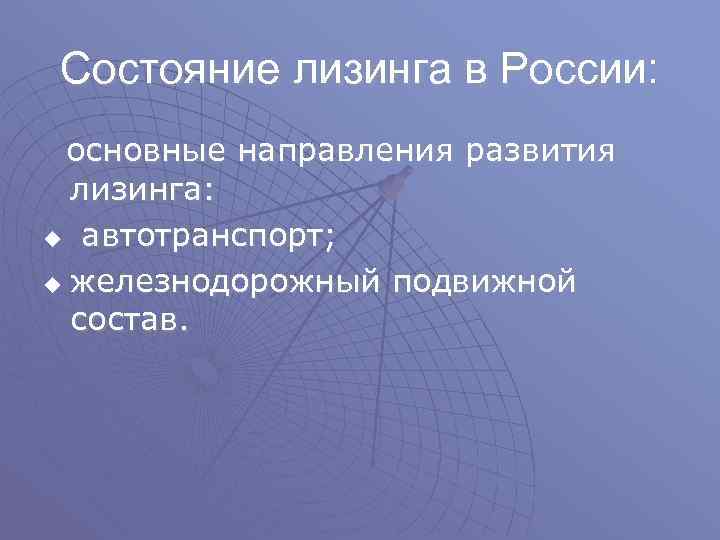 Состояние лизинга в России: основные направления развития лизинга: u автотранспорт; u железнодорожный подвижной состав.