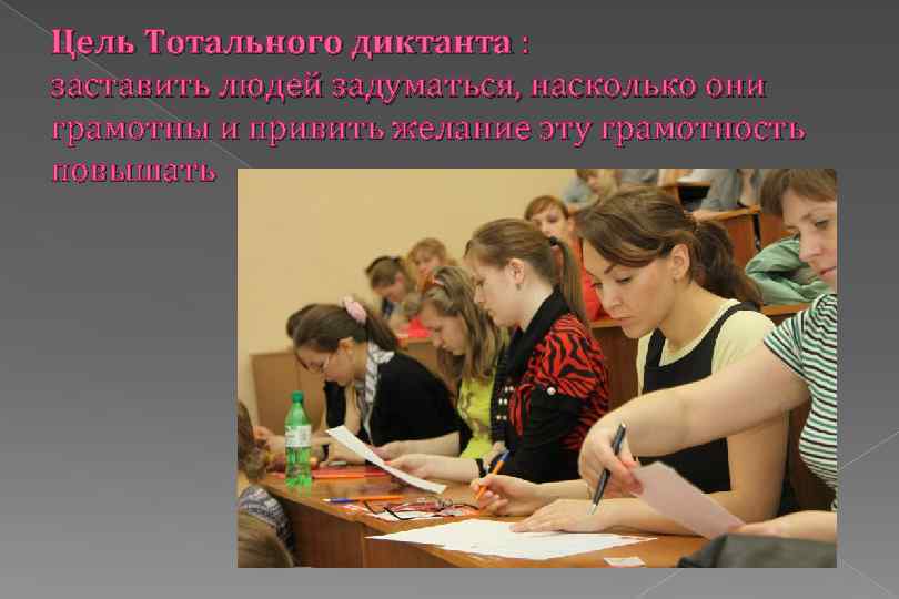 Цель Тотального диктанта : заставить людей задуматься, насколько они грамотны и привить желание эту