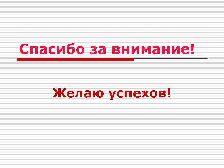 Спасибо за внимание! Желаю успехов! 