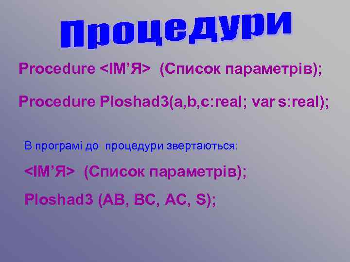 Procedure <ІМ’Я> (Список параметрів); Procedure Ploshad 3(a, b, c: real; var s: real); В