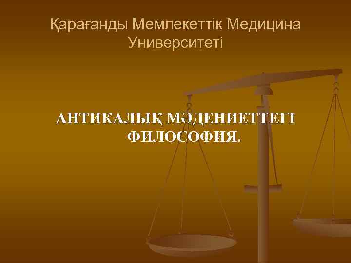 Қарағанды Мемлекеттік Медицина Университеті АНТИКАЛЫҚ МӘДЕНИЕТТЕГІ ФИЛОСОФИЯ. 