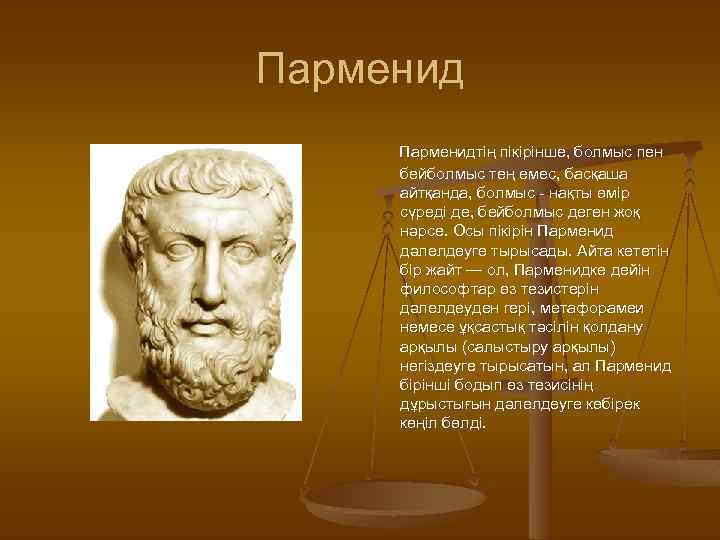 Парменидтің пікірінше, болмыс пен бейболмыс тең емес, басқаша айтқанда, болмыс - нақты өмір сүреді