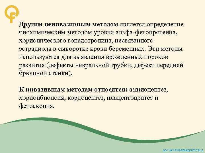 Другим неинвазивным методом является определение биохимическим методом уровня альфа-фетопротеина, хорионического гонадотропина, несвязанного эстрадиола в