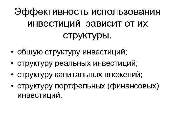 Эффективность использования инвестиций зависит от их структуры. • • общую структуру инвестиций; структуру реальных