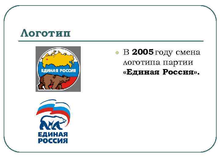 Логотип l В 2005 году смена логотипа партии «Единая Россия» . 