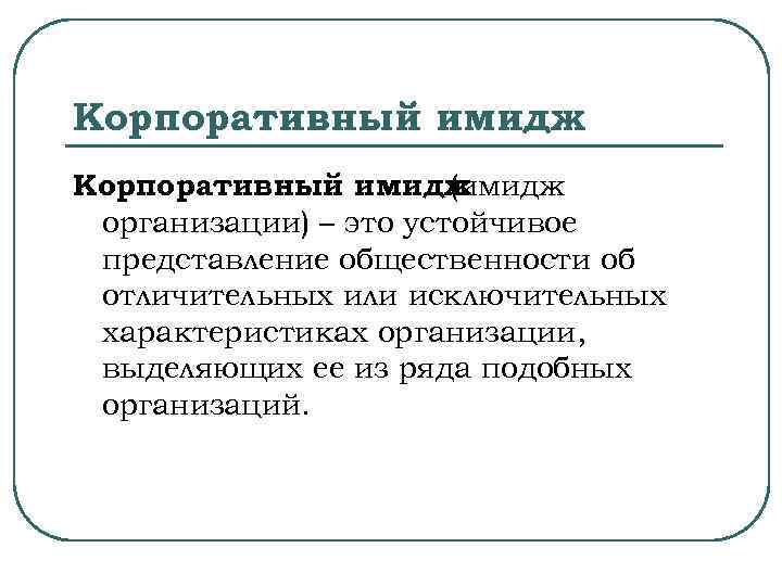 Корпоративный имидж (имидж организации) – это устойчивое представление общественности об отличительных или исключительных характеристиках