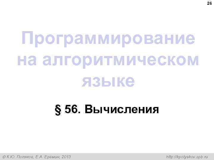 26 Программирование на алгоритмическом языке § 56. Вычисления К. Ю. Поляков, Е. А. Ерёмин,