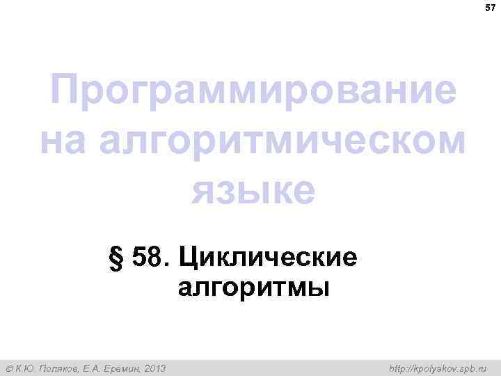 57 Программирование на алгоритмическом языке § 58. Циклические алгоритмы К. Ю. Поляков, Е. А.