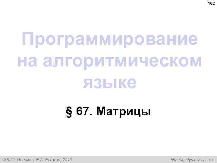 102 Программирование на алгоритмическом языке § 67. Матрицы К. Ю. Поляков, Е. А. Ерёмин,