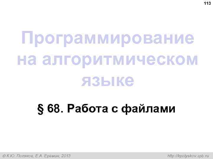 113 Программирование на алгоритмическом языке § 68. Работа с файлами К. Ю. Поляков, Е.