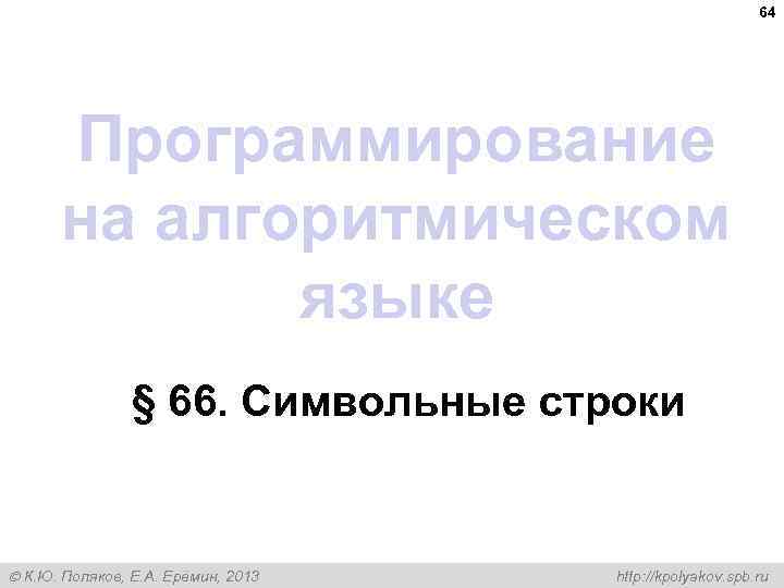 64 Программирование на алгоритмическом языке § 66. Символьные строки К. Ю. Поляков, Е. А.